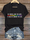 Women's Be Careful Who You Hate It Could Be Someone You Love Print T-Shirt